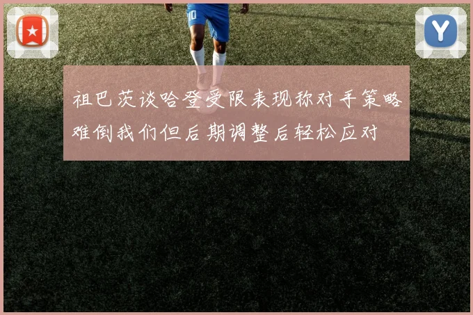 祖巴茨谈哈登受限表现称对手策略难倒我们但后期调整后轻松应对