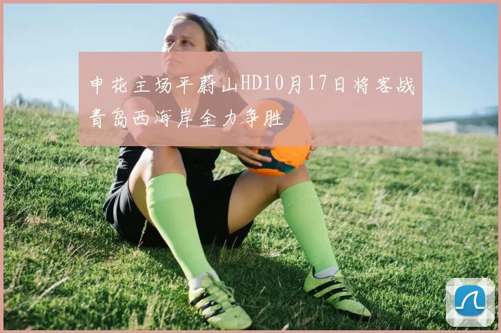 申花主场平蔚山HD10月17日将客战青岛西海岸全力争胜