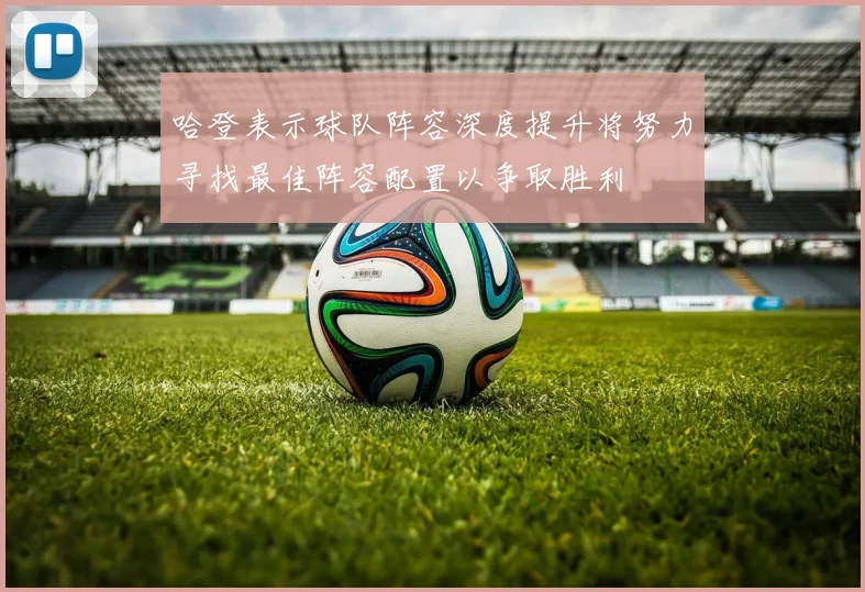 哈登表示球队阵容深度提升将努力寻找最佳阵容配置以争取胜利