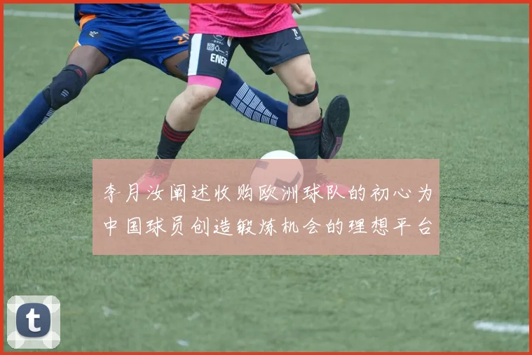 李月汝阐述收购欧洲球队的初心为中国球员创造锻炼机会的理想平台