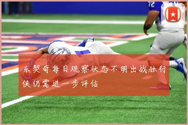 东契奇每日观察状态不明出战独行侠仍需进一步评估