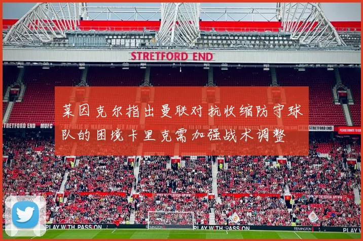 莱因克尔指出曼联对抗收缩防守球队的困境卡里克需加强战术调整