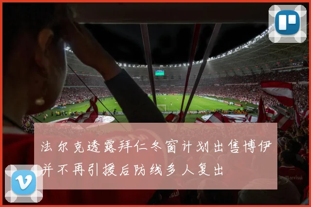 法尔克透露拜仁冬窗计划出售博伊并不再引援后防线多人复出