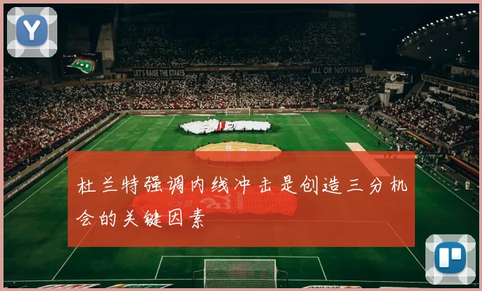 杜兰特强调内线冲击是创造三分机会的关键因素