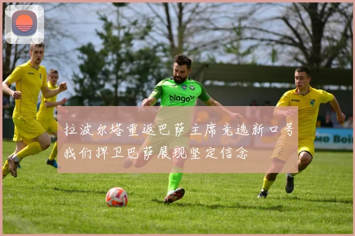 拉波尔塔重返巴萨主席竞选新口号我们捍卫巴萨展现坚定信念