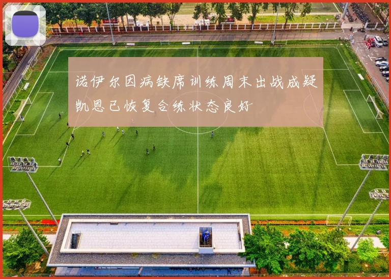 诺伊尔因病缺席训练周末出战成疑凯恩已恢复合练状态良好