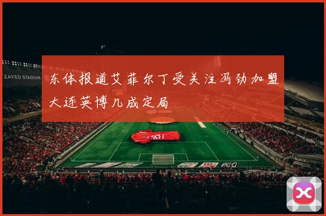 东体报道艾菲尔丁受关注冯劲加盟大连英博几成定局